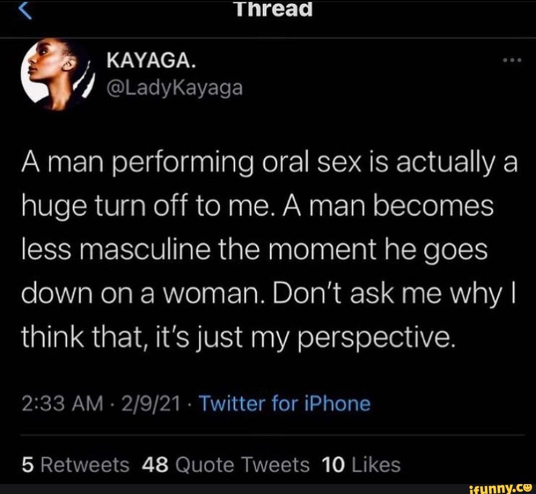 Thread @LadyKayaga A man performing oral sex is actually a huge turn off to  me. A