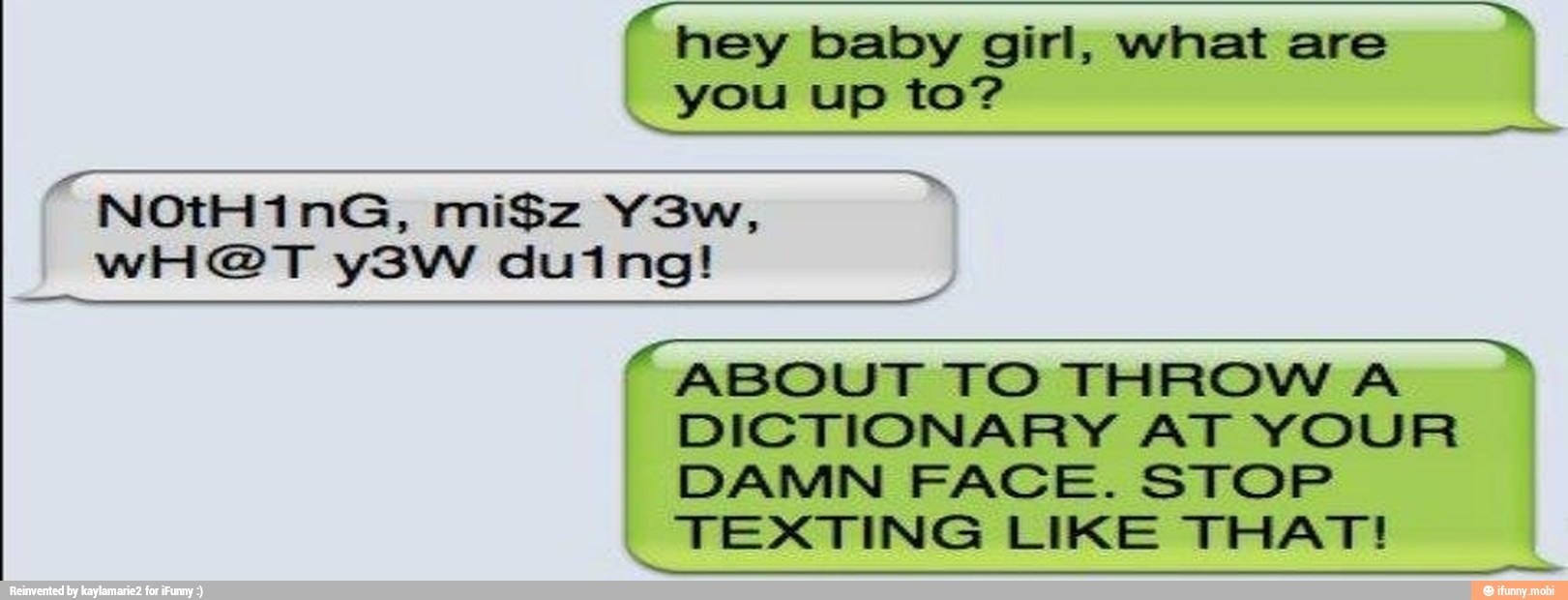 "hey baby girl, what are Ra you up "ABOUT TO THROW A I DICTIONARY AT YOUR I DAMN FACE. STOP
