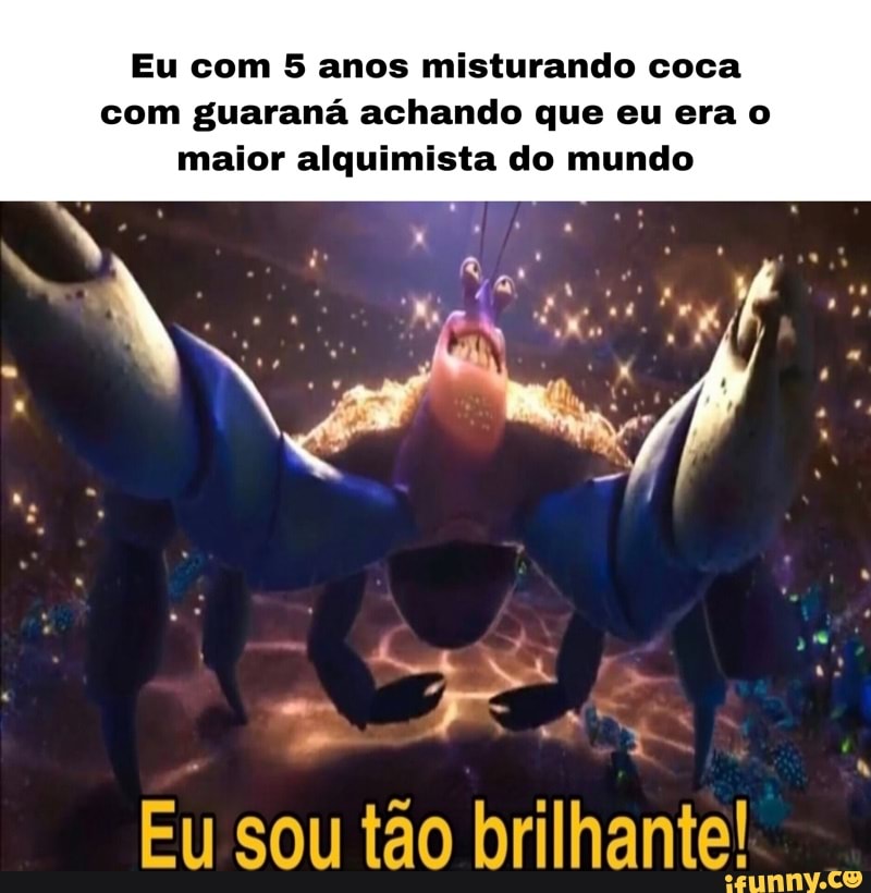 Eu com 5 anos misturando coca com guaraná achando que eu era o maior alquimista do mundo
Eu sou tão brilhante!