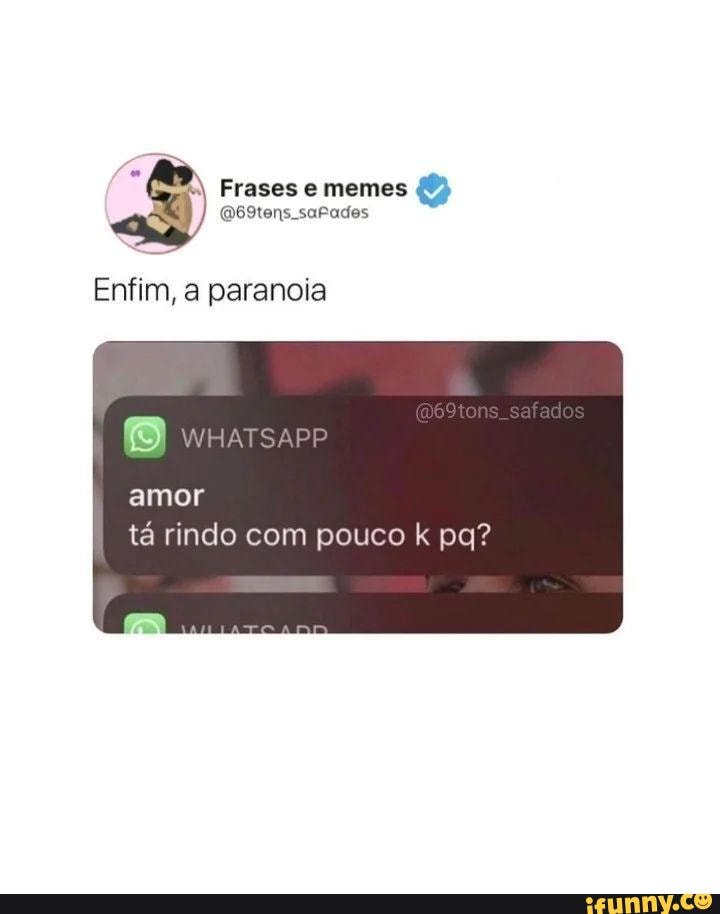 Frases memes Enfim, a paranoia WH afacos amor I tá rindo com pouco k pa? -  iFunny Brazil
