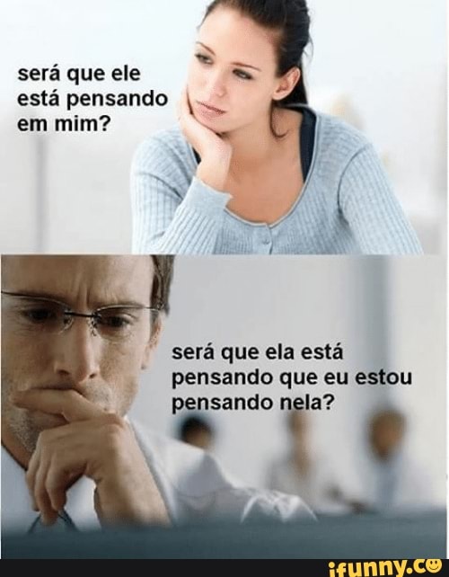 será que ele
está pensando ts
em mim? será que ela está
pensando que eu estou