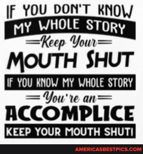 IF YOU _DON'T KNOW
my WHOLE SToRy
MOUTH SHUT
IF YOU MY WHOLE STORY
've aa=
ACCOMPLICE
KEEP YOUR MOUTH SHUTI