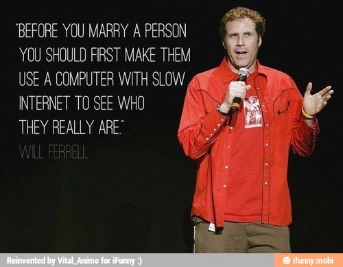 'BEFORE YOU MARRY A PERSON
YOU SHOULD FIRST MAKE THEM
USE A COMPUTER WITH SLOW
Ad
