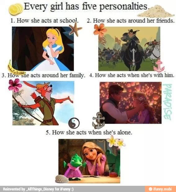 Every girl has five personalties.
1. How she acts at school. 2. How she acts around
her friends.
3. HOW*She acts around her family. 4. How she acts when she's with him.