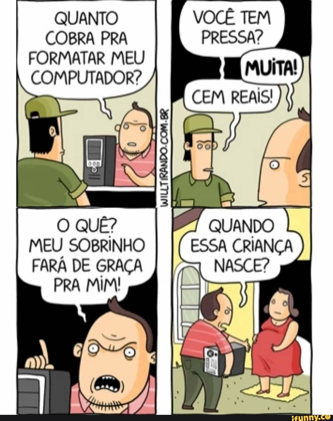 QUANTO COBRA PRA FORMATAR MEU COMPUTADOR?
VOCÊ
PRESSA?
QUANDO
MEU SOBRINHO FARÁ DE GRAÇA PRA MIMI