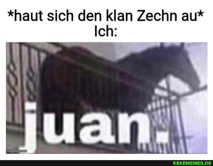 *haut sich den klan Zechn au*
Ich:
