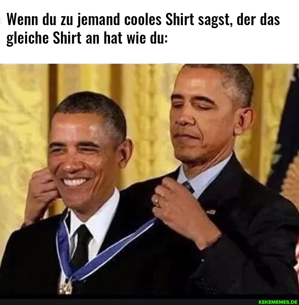 Wenn du zu jemand cooles Shirt sagst, der das gleiche Shirt an hat wie du: