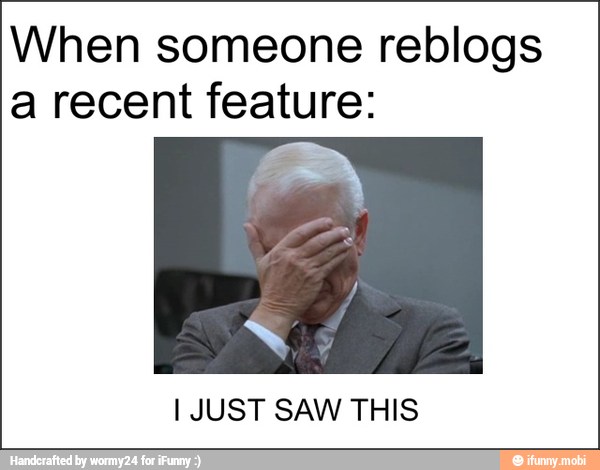 When someone reblogs
a recent feature:
I JUST SAW THIS