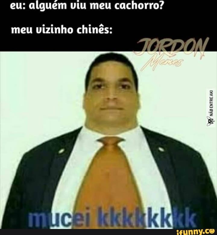 alguem viu meu cachorro?
meu vizinho chinês: