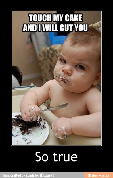 TOUCH MY CAKE
So true - So true