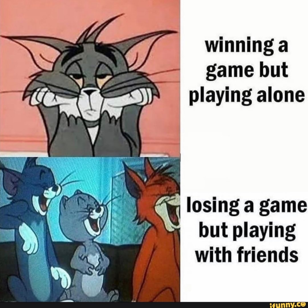 winning a
game but
I
playing alone
but playing
with friends