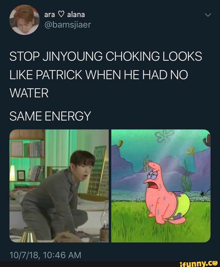 STOP JINYOUNG CHOKING LOOKS LIKE PATRICK WHEN HE HAD NO WATER
SAME ENERGY
=/Il
AM