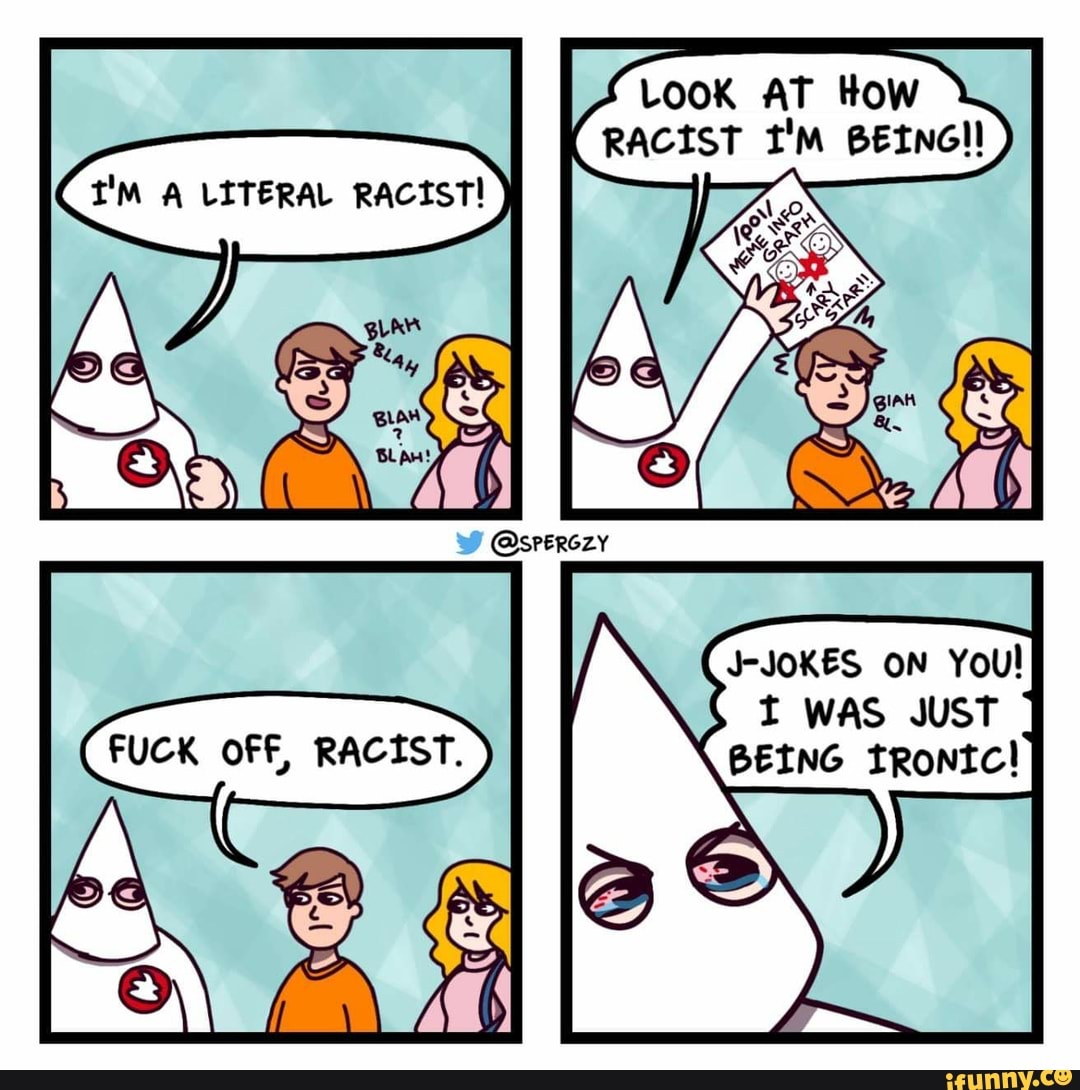 I'M A LITERAL RACÍSTI
J-JOKES ON YOU!
WAS
BEING tRontc!