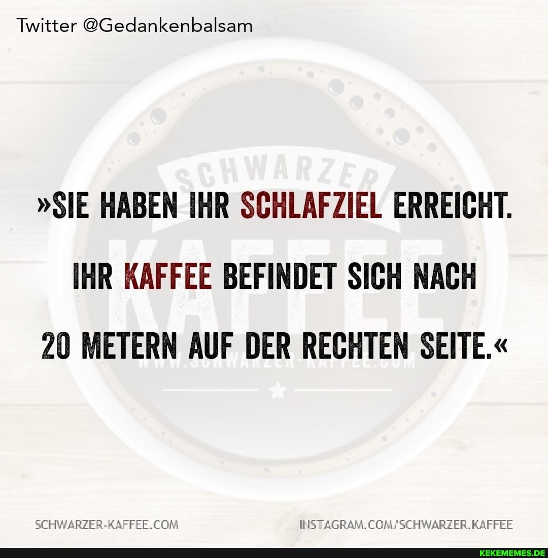 Twitter @Gedankenbalsam
"SIE HABEN IHR SCHLAFZIEL ERREICHT.
IHR KAFFEE BEFINDET SICH NACH
20 METERN AUF DER RECHTEN SEITE."