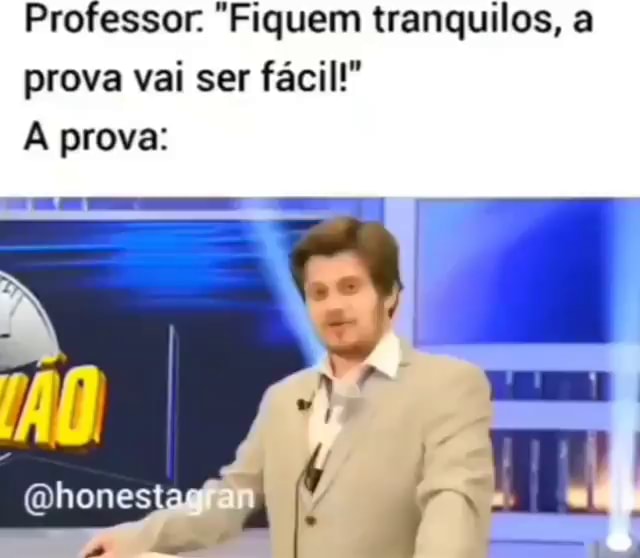 Professor: fiquem tranquilos, a prova não tá confusa. prova: - iFunny Brazil