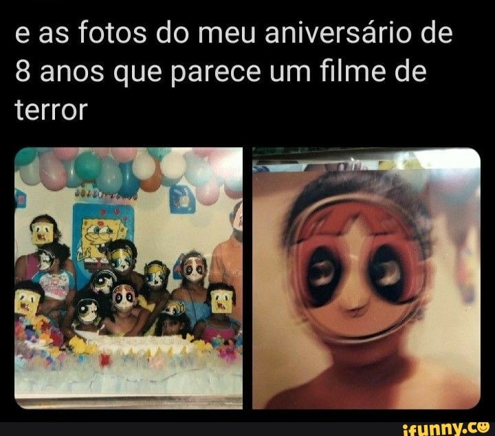 e as fotos do meu aniversário de anos que parece um filme de terror