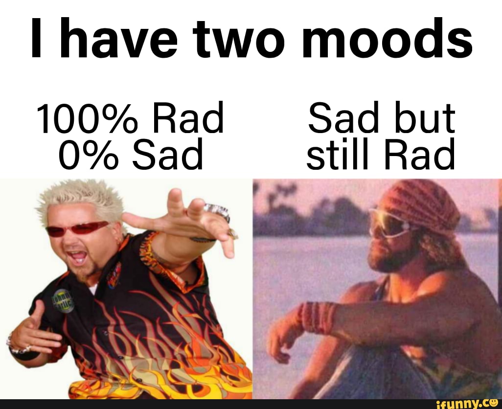 I have two moods 100 Rad Sad but 0 Sad still Rad iFunny