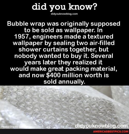 Did you know? Bubble wrap was originally supposed to be sold as wallpaper. In 1957, engineers