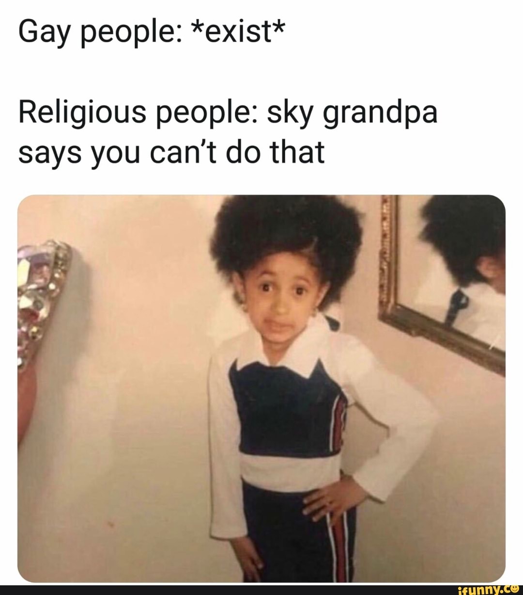 Gay people: *exist*
Religious people: sky grandpa
says you can't do that