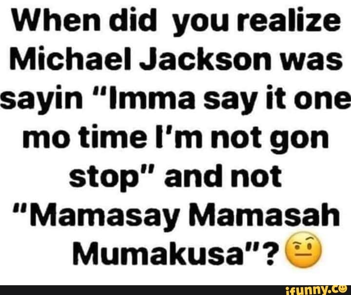 Michael Jackson Mama Say Mama Saw Lyrics When did you realize Michael Jackson was sayin "Imma Say it one mo time