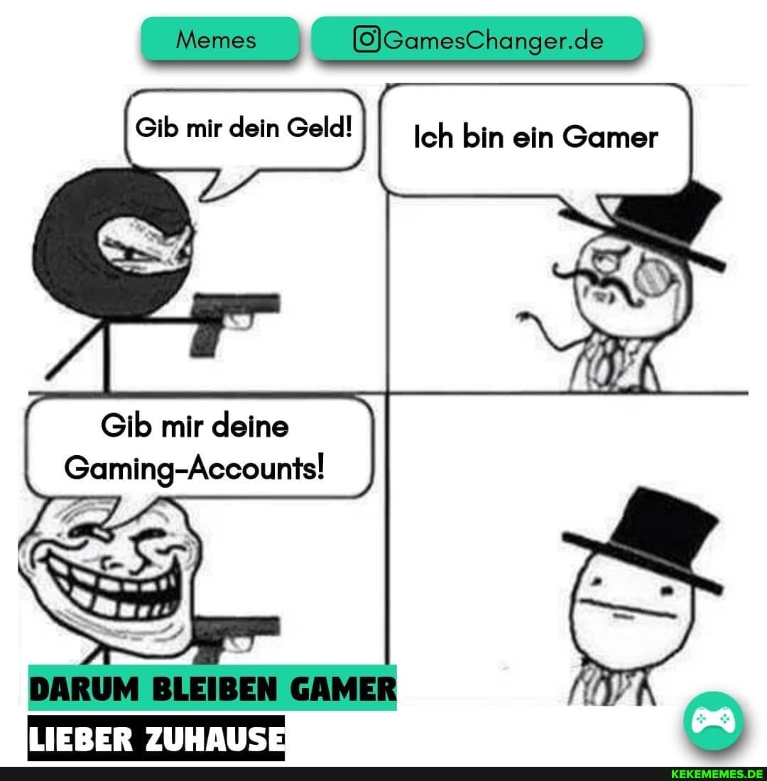 Memes mir dein Gel @&amesChanger.de Gib mir deine Gaming-Accounts! LIEBER ZUHAUS