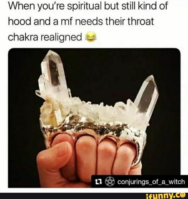 When you're spiritual but still kind of
hood and a mf needs their throat
chakra realigned 5