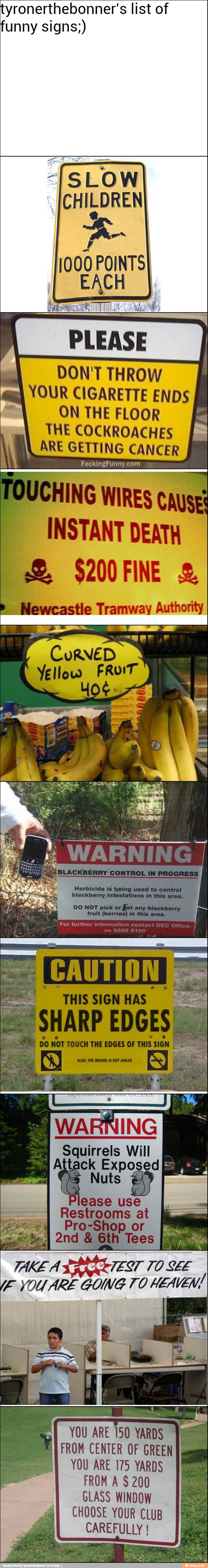 tyronerthebonner's list of
funny signs;)
DON'T THROW
YOUR CIGARETTE ENDS
ON THE FLOOR