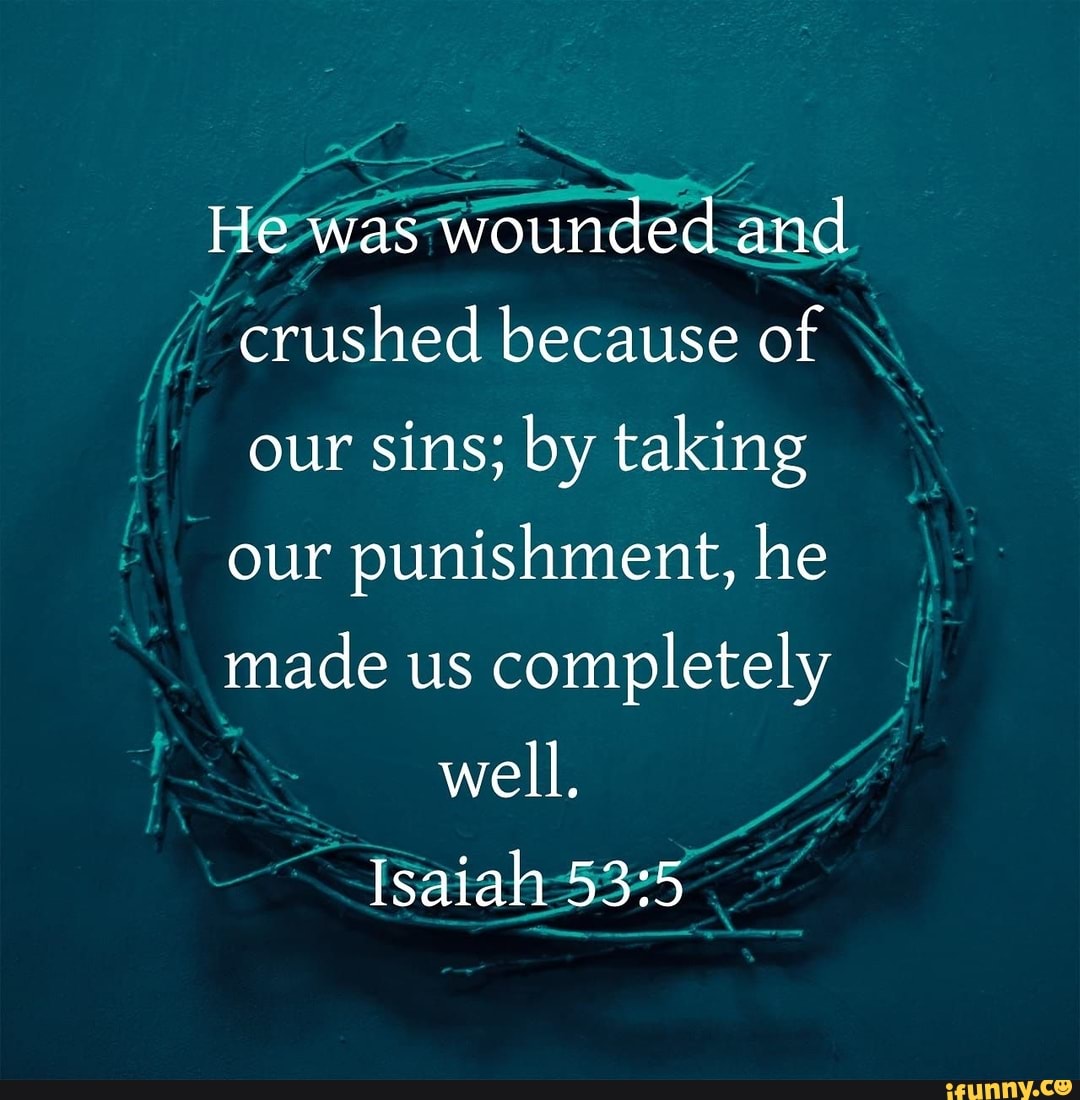 He was wounded and crushed because of our sins; by taking our ...