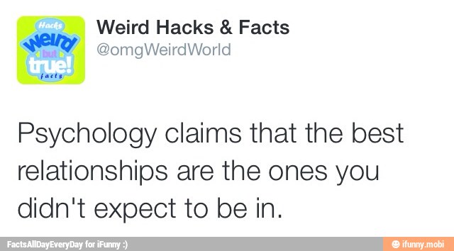 Weird Hacks Facts
ely
Psychology claims that the best
relationships are the ones you
didn't expect to be in.