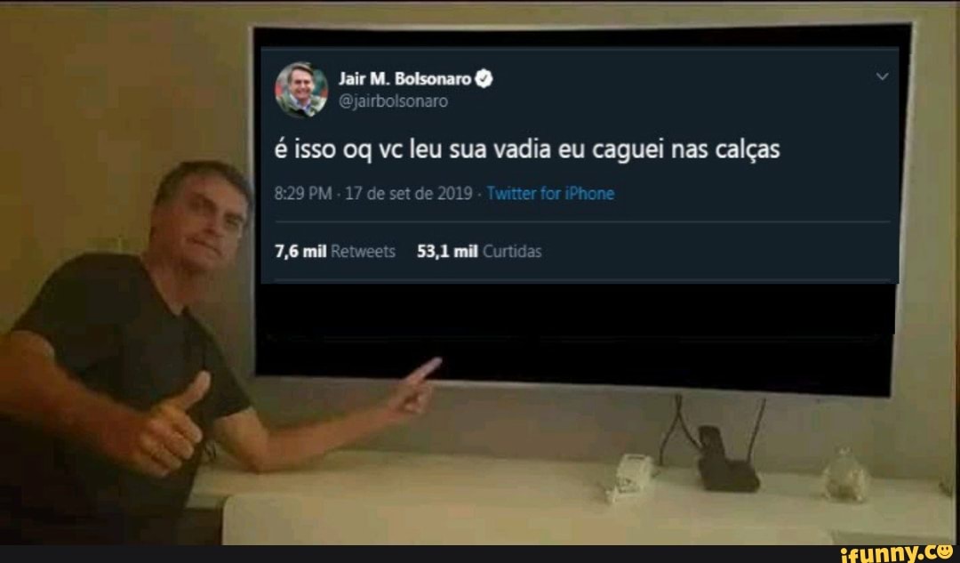 Jair M. Bolsonaro Q
@jairbolsonaro
é isso oq vc leu sua vadia eu caguei nas calças
8:29 PM 17 2019 Twitter iPhone
