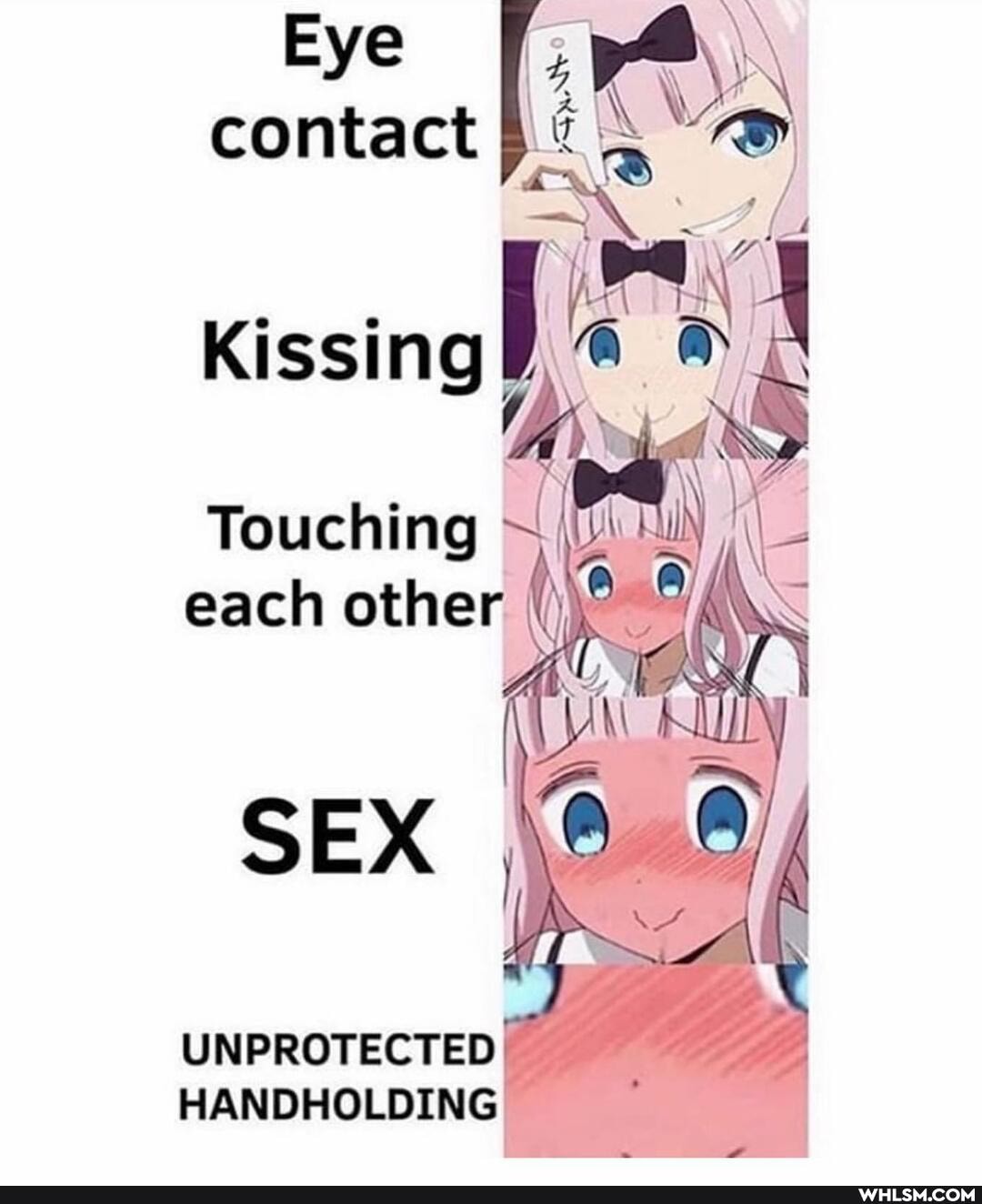 Eye contact
Kissing
Touching
each othe
SEX
UNPROTECTED HANDHOLDING