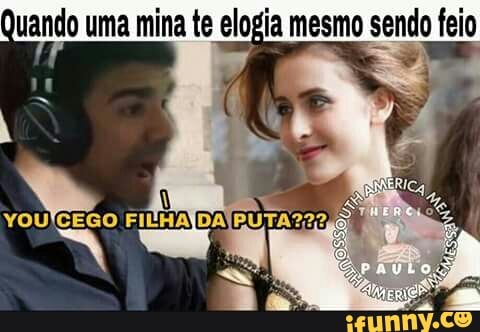 Quando uma mina te elogia mesmo sendo feio