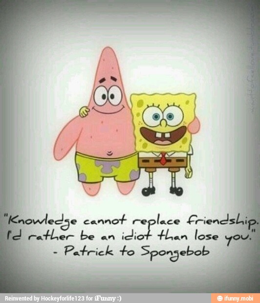 leclse cannot replace Friend:
J rather be an
idiot then lose
o
o
Patrick to Spongebob y