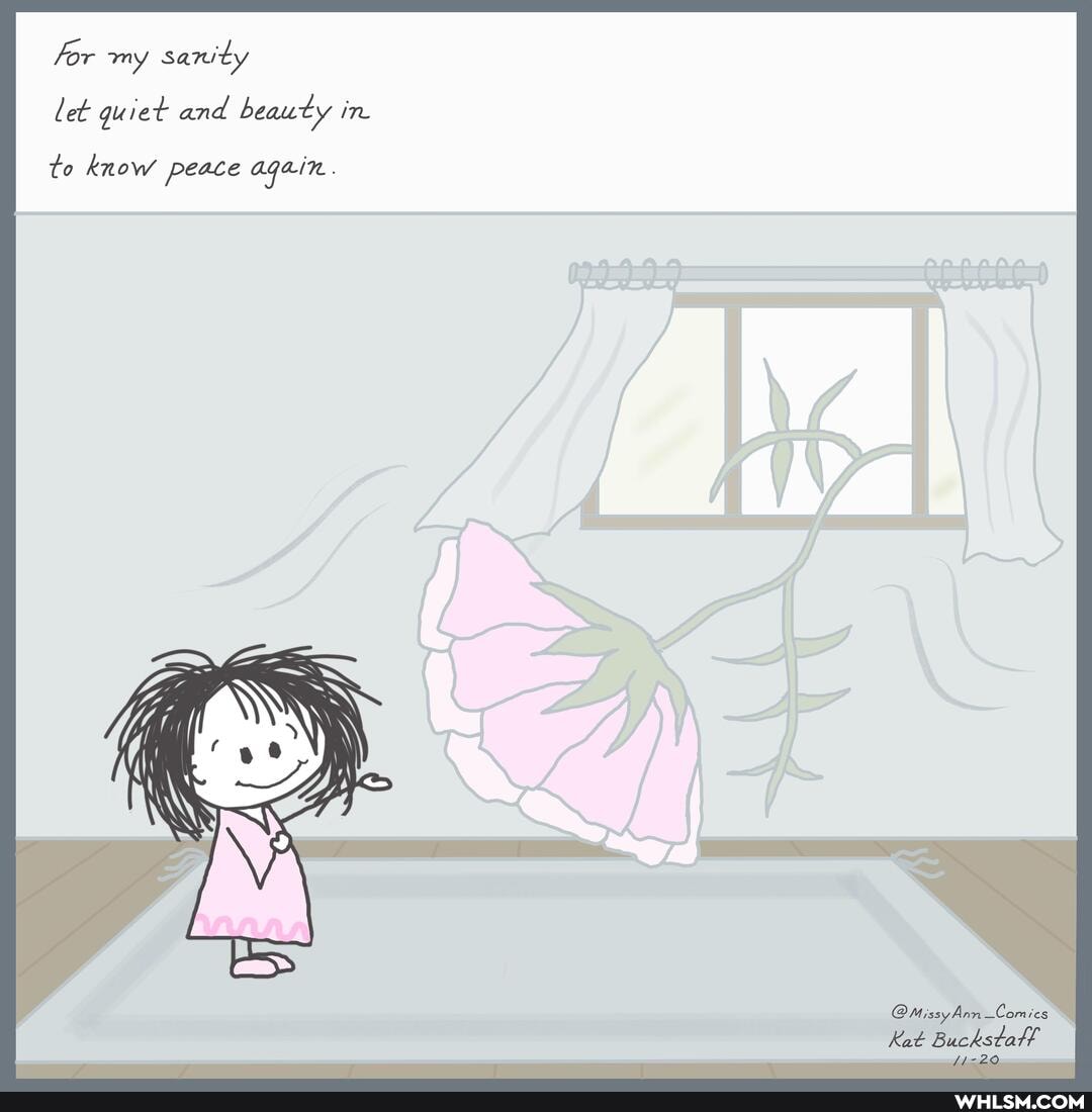 for my sanity
let quiet and beauty in.
to know peace again.
@MissyAnn Comics
Kat Buckstal!