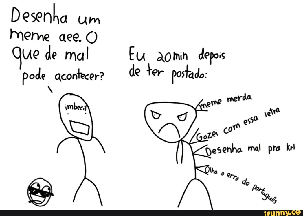 Desenha um meme aee. Que de mal Eu aomin depois pode acontecer? de ter ...