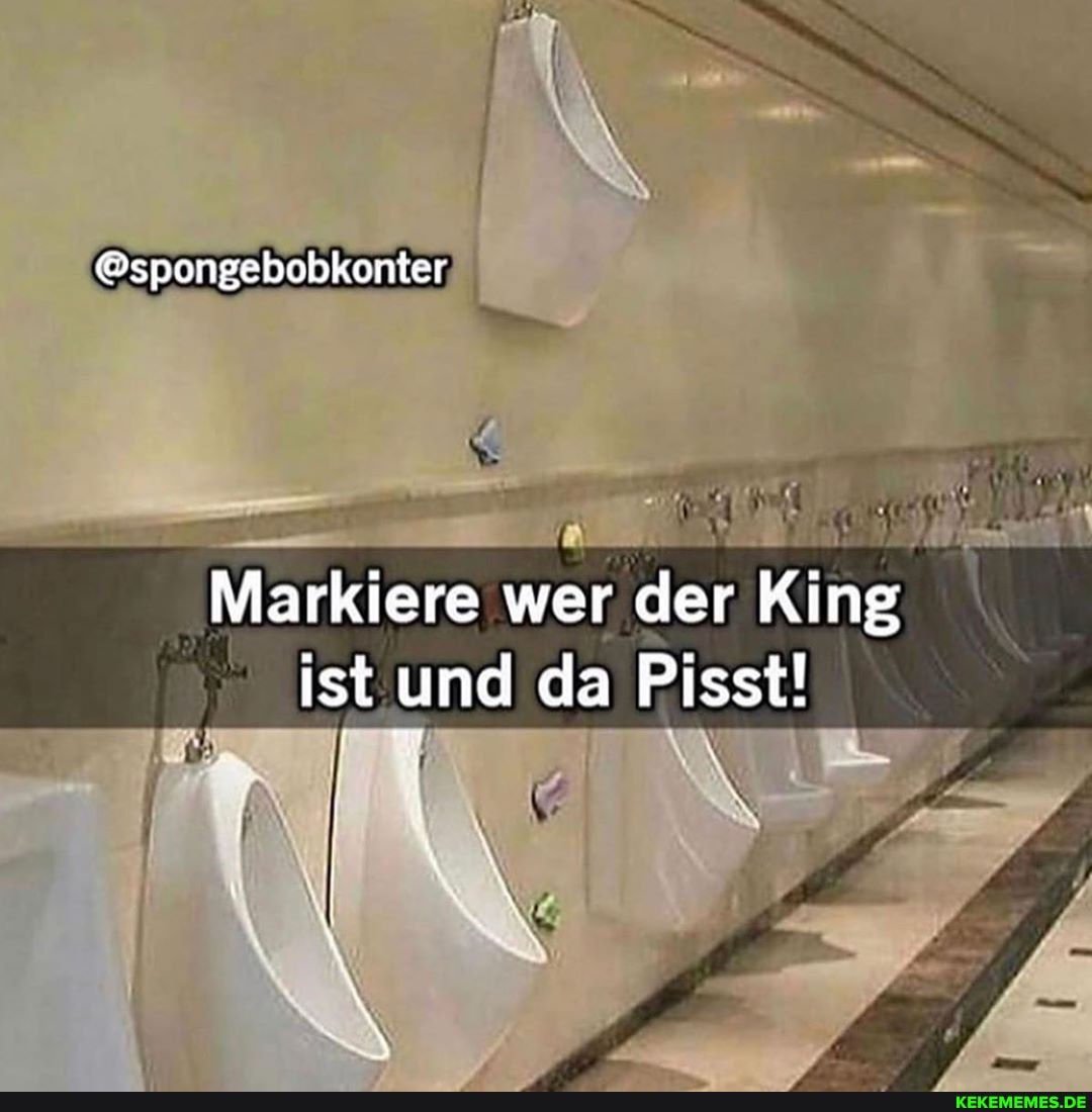 @spongebobkonter
Markiere wer der King ist und da Pisst!