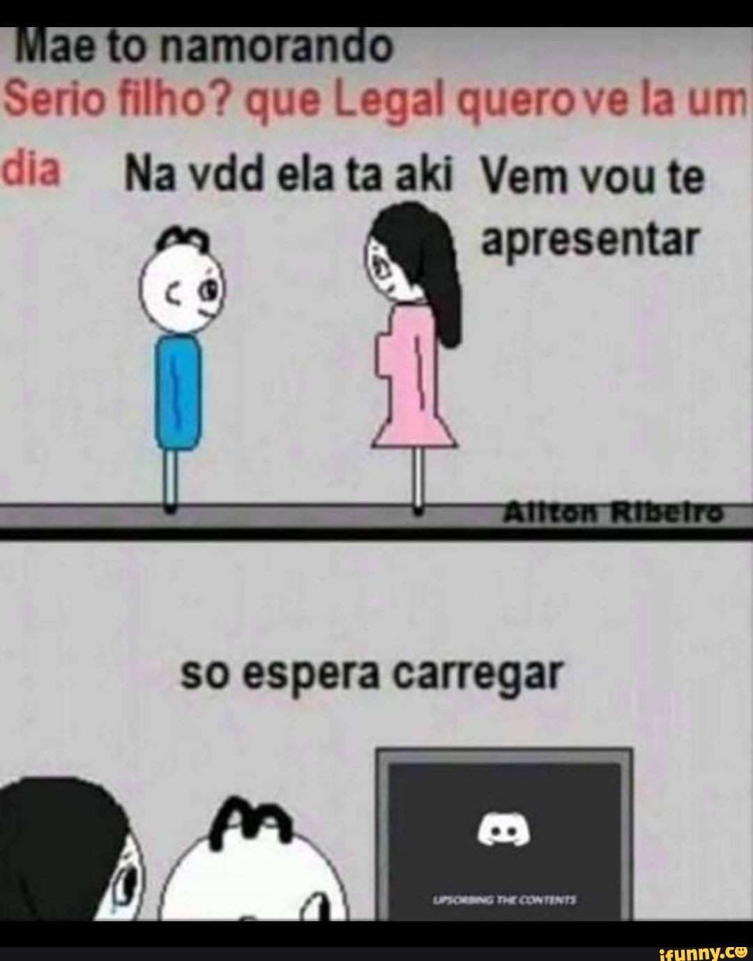 Mae to namorando
Serio filho? que Legal quero ve la um
dia Na vdd ela ta aki Vem vou te
ES) apresentar
so espera carregar