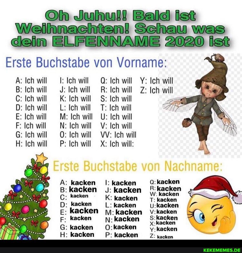 ist
Bald
Weihnachten! Schau was
dein EILFENNANE 2020
Erste Buchstabe von Vorname:
A: Ich will I: Ich will Q: Ich will Y: Ich will
B: Ich will J: Ich will R: Ich will Z: Ich will
C: Ich will K: Ich will Ich will P>
D: Ich will L: Ich will T: Ich will
E: Ich will M: Ich will U: Ich will
F: Ich will N: Ich will V: Ich will
G: Ich will O: Ich will VV: Ich will
H: Ich will P: Ich will X: Ich will:
: kacken
:kacken
; kacken
:kacken m:
acken
kacken S:
:kacken kacken
:kacken P: kecken kacken