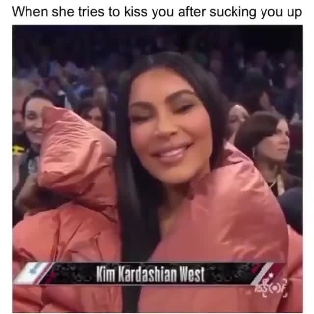 When She Tries To Kiss You After Sucking You Up Im