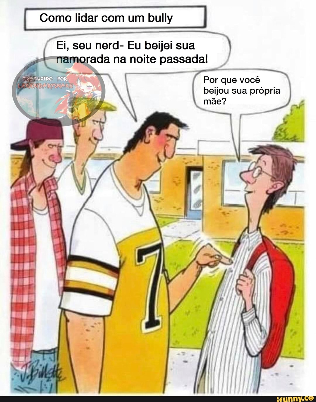 Como lidar bully
Ei, seu nerd- Eu beijei sua