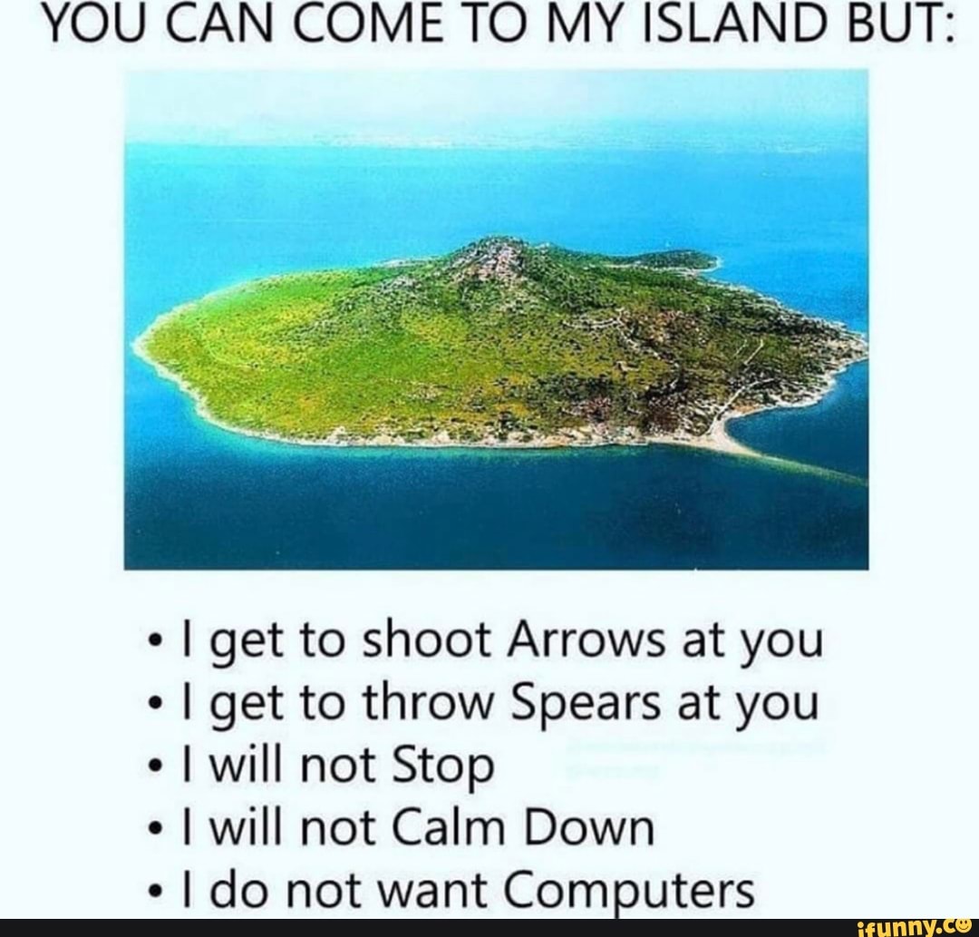 YOU CAN COME TO MY ISLAND BUT I get to shoot Arrows at you I get to
