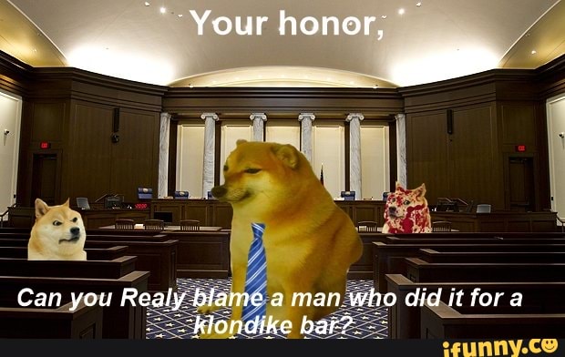 Your honer,
Can you Realy blame a man who did it for a klondike bar?.