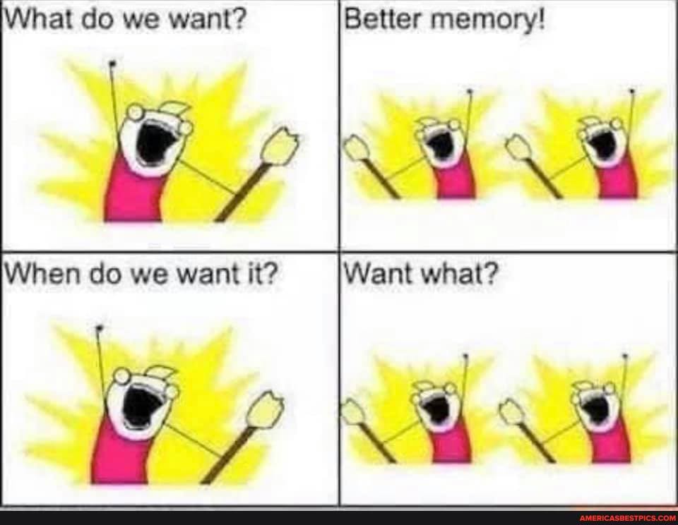 at do we want? Better memory!
en do we want it? Want what?
I ww