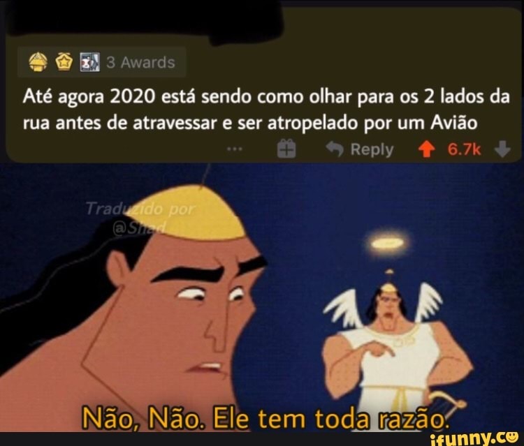 sem
Awards
Até agora 2020 está sendo como olhar para os 2 lados da rua antes de atravessar e ser atropelado por um Avião
Reply
Nãa. Ele tem toda