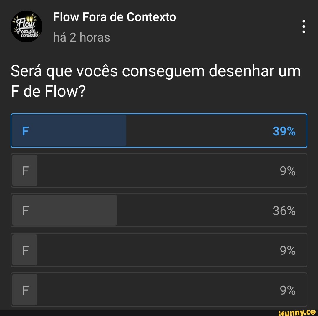 Flow Fora de Contexto há 2 horas
de Flow?
Será que vocês conseguem desenhar um
39%
9%
9%
9%
36%