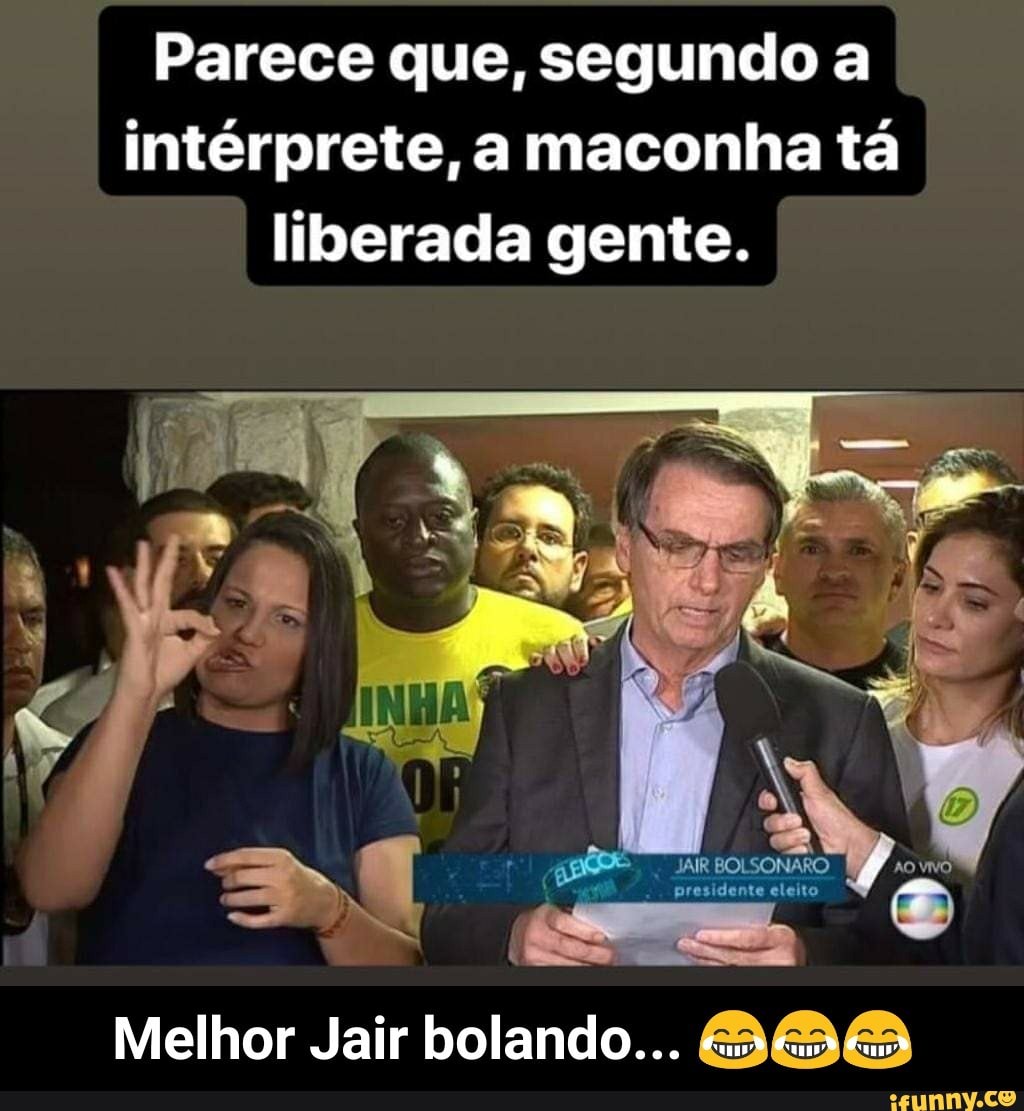 Parece que, segundo a
intérprete, a maconha tá
liberada gente.
Melhor Jair bolando... - Melhor Jair bolando... 😂😂😂
