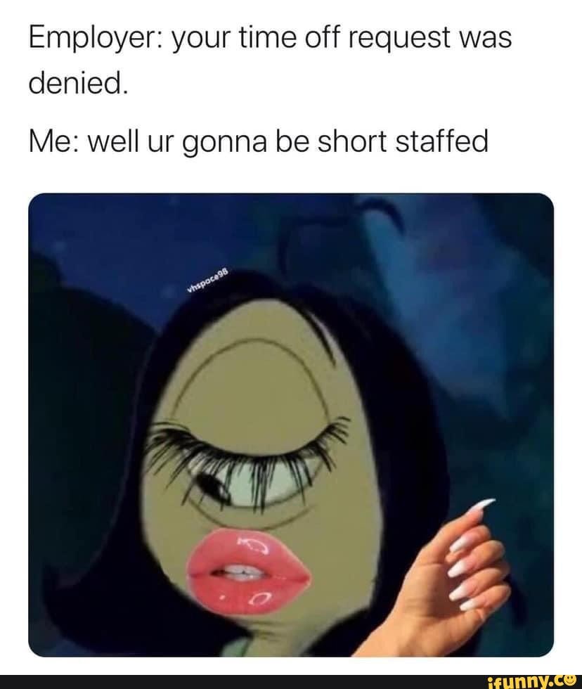 Employer your time off request was denied. Me well ur gonna be short
