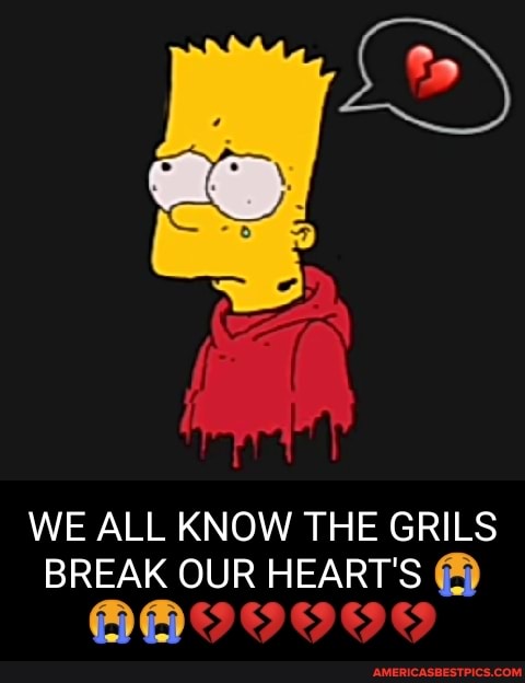WE ALL KNOW THE GRILS BREAK OUR HEART'S