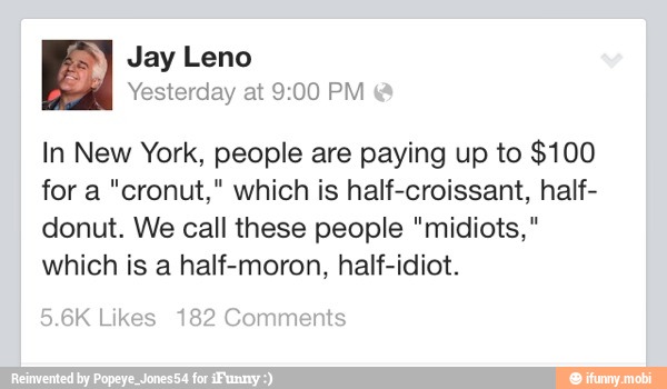 In New York, people are paying up to $100
for a "cronut," which is half-croissant, half-
donut. We call these people "midiots,"
which is a half-moron, half-idiot.