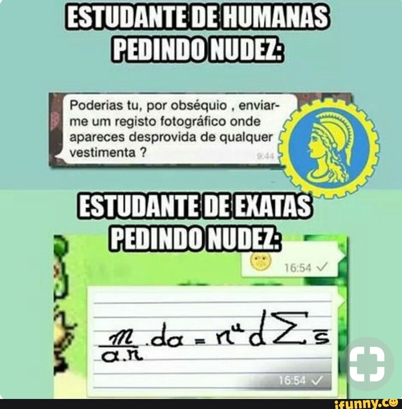 Poderias tu, por
ias tu, por obséquio
enviar- PRETA enviar-
me um registo fotográfico onde
apareces desprovida de qualquer €
vestimenta ,
a
ESTUDANTE DE EXATAS am
d